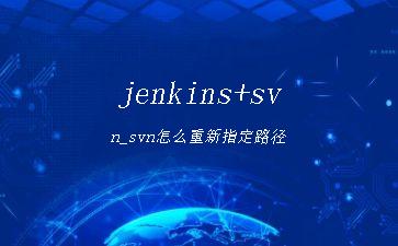jenkins+svn_svn怎么重新指定路径"