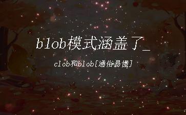 blob模式涵盖了_clob和blob[通俗易懂]"