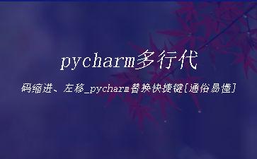 pycharm多行代码缩进、左移_pycharm替换快捷键[通俗易懂]"