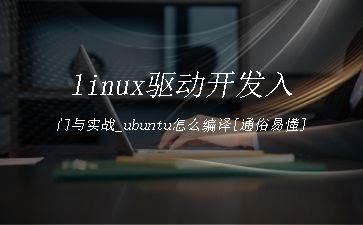 linux驱动开发入门与实战_ubuntu怎么编译[通俗易懂]"