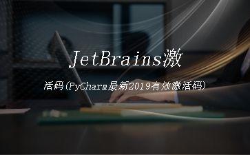 JetBrains激活码(PyCharm最新2019有效激活码)"