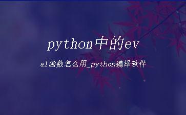 python中的eval函数怎么用_python编译软件"