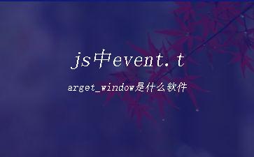 js中event.target_window是什么软件"