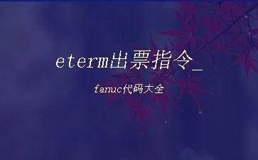 eterm出票指令_fanuc代码大全"