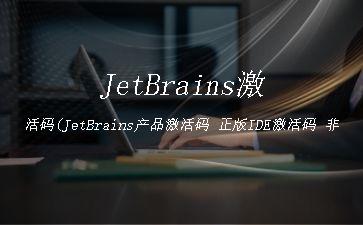 JetBrains激活码(JetBrains产品激活码